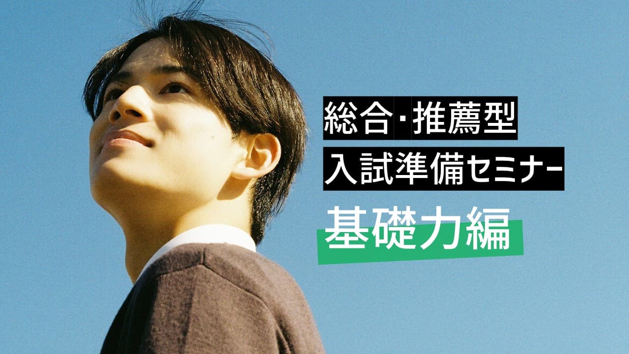 総合･推薦型入試準備セミナー 基礎力編 [高校で身につけた英・国・数の力を活かすには？]