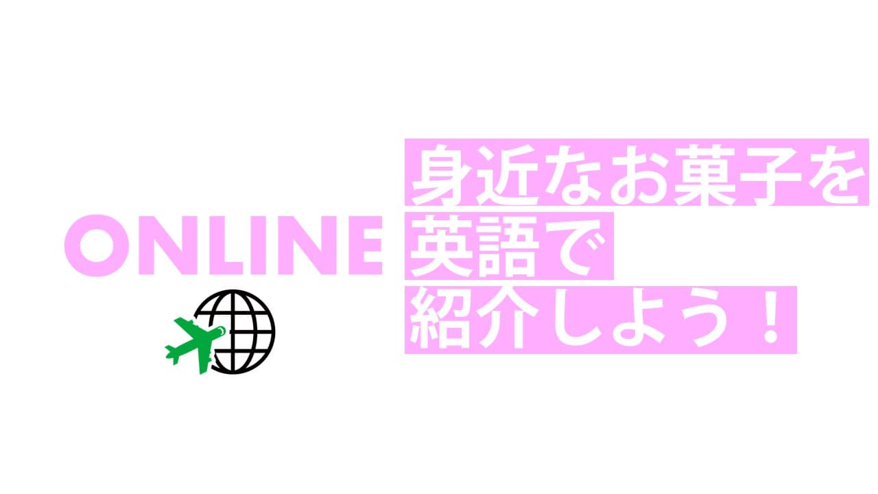 グローバル・イングリッシュ・デイ（オンライン） [お菓子を英語でプレゼンしよう]