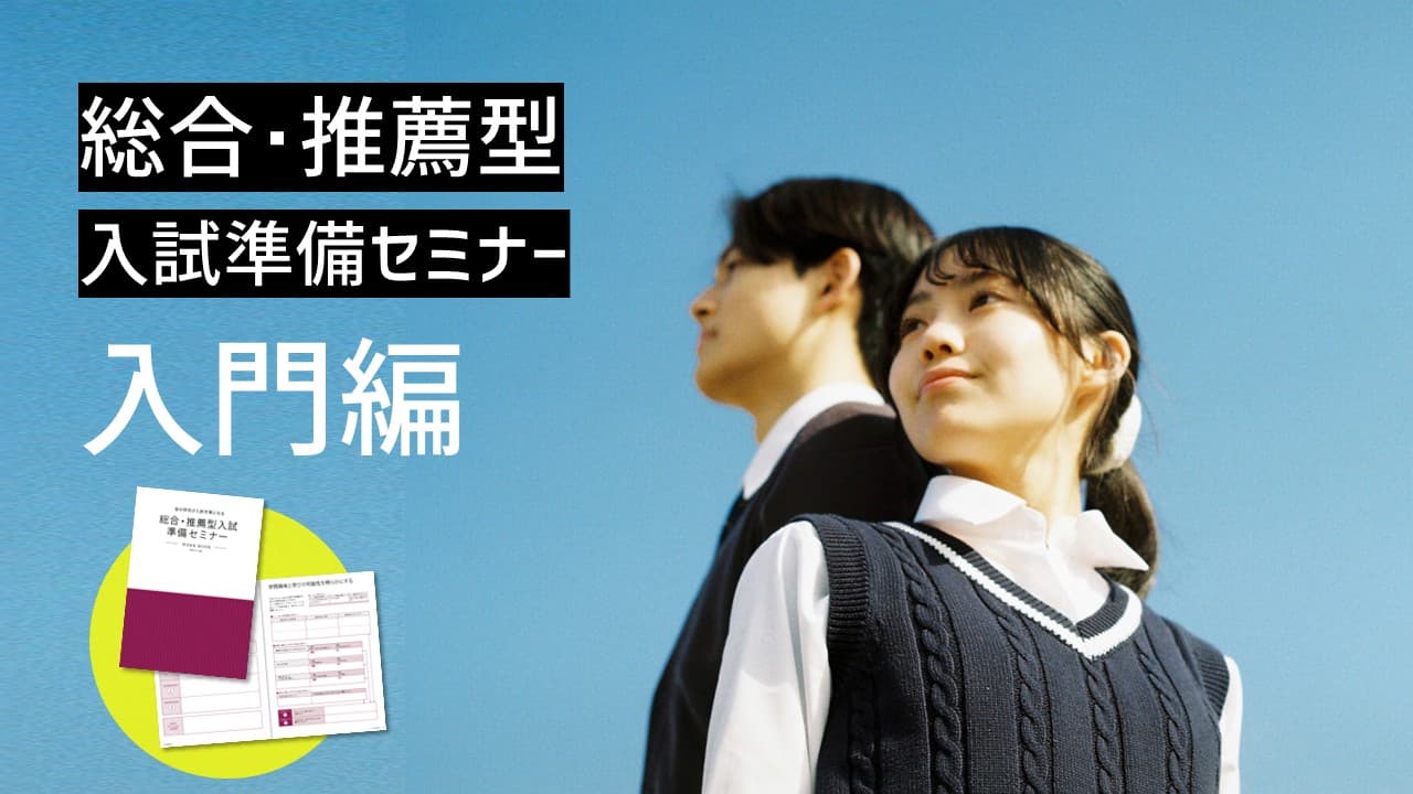 総合･推薦型入試準備セミナー 入門編 [まずはここから！出願書類の書き方セミナー]