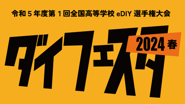 全国高等学校eDIY選手権大会2024ダイフェスタ(全国高等学校スクーミー選手権大会2024春)